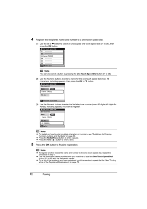 Page 76
72Faxing
4Register the recipient’s name and number to a one-touch speed dial.
(1)Use the  { or  } button to select an unoccupied one-touch speed dial (01 to 08), then 
press the  OK button.
(2) Use the Numeric buttons to enter a name for the one-touch speed dial (max. 16 
characters, including spaces), then press the  OK or } button.
(3) Use the Numeric buttons to enter the fax/te lephone number (max. 60 digits (40 digits for 
Korea), including spaces) you want to register.
5Press the  OK button to...