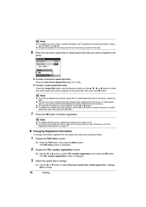 Page 80
76Faxing
6Enter the one-touch speed dial or coded speed  dial code you want to register in the 
group.
z To enter a one-touch speed dial entry:  
Press the  One-Touch Speed Dial  button (01 to 08).
z To enter a coded speed dial entry:  
Press the  Coded Dial  button, use the Numeric buttons or the  {, } , [ , or  ] button to enter 
the coded speed dial code to register for the group dial, then press the  OK button.
7Press the  OK button to finalize registration.
„Changing Registered Information
To...