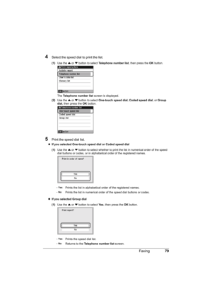 Page 8379 Faxing
4Select the speed dial to print the list.
(1)Use the { or } button to select Telephone number list, then press the OK button.
The Telephone number list screen is displayed.
(2)Use the { or } button to select One-touch speed dial, Coded speed dial, or Group 
dial, then press the OK button.
5Print the speed dial list.
zIf you selected One-touch speed dial or Coded speed dial 
(1)Use the { or } button to select whether to print the list in numerical order of the speed 
dial buttons or codes, or in...