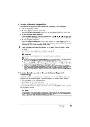 Page 89
85
Faxing
z Sending a Fax using the Speed Dial
Registering fax or telephone numbers in s peed dials enables you to send faxes easily.
1Dial the recipient’s number.
zTo send using the one-touch speed dial:  
Press the  One-Touch Speed Dial  button (01 to 08) assigned the number you want to dial.
z To send using the coded speed dial:  
Press the  Coded Dial  button, use the Numeric buttons or the  {, } , [ , or  ] button to enter 
the two-digit code (00 to 99) assigned the number you want to dial, then...