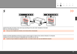 Page 13
6123 4 5
5
Instale los demás depósitos de tinta de la misma manera según e\
l orden de los colores indicado en la etiqueta.
Asegúrese de que todas las lámparas de tinta (Ink) están encendidas de color rojo.
Cuando se hayan instalado los depósitos de tinta, no se deben extraer\
 salvo que sea totalmente necesario.
•
Install all the other ink tanks in the same way according to the color o\
rder indicated on the label.
Make sure all the  Ink lamps light red.
Once you have installed the ink tanks,...