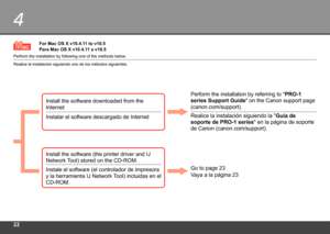 Page 24
4
Para Mac OS X v10.4.11 a v10.5
Realice la instalación siguiendo uno de los métodos siguientes.
Instalar el software descargado de InternetRealice la instalación siguiendo la "
Guía de 
soporte de PRO-1 series" en la página de soporte 
de Canon (canon.com/support).
Instale el software (el controlador de impresora 
y la herramienta IJ Network Tool) incluidas en el 
CD-ROM. Vaya a la página 23
For Mac OS X v10.4.11 to v10.5
Perform the installation by following one of the methods...