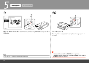 Page 18
5
910
A
WindowsMacintosh
When the Printer Connection screen appears, connect the printer to the computer with a 
USB cable.
If installation does not continue after 10 minutes, click  Help on the screen in 
step , then confirm the message.
•
When the printer is recognized by the computer, a message appears on 
the screen.
It takes about 30 seconds for the POWER lamp to light green.
•
Turn on the printer (A).
The USB port is located on the right side of the printer.
• 