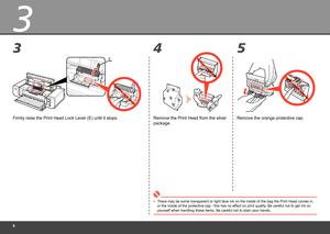 Page 8
3
45
3
E
Firmly raise the Print Head Lock Lever (E) until it stops.
There may be some transparent or light blue ink on the inside of the bag\
 the Print Head comes in, 
or the inside of the protective cap - this has no effect on print quality. Be careful not to get ink on 
yourself when handling these items. Be careful not to stain your hands.
•
Remove the orange protective cap.
Remove the Print Head from the silver 
package. 