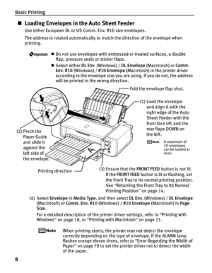 Page 12Basic Printing
8
„Loading Envelopes in the Auto Sheet Feeder
Use either European DL or US Comm. Env. #10 size envelopes.
The address is rotated automatically to match the direction of the envelope when 
printing.
zDo not use envelopes with embossed or treated surfaces, a double 
flap, pressure seals or sticker flaps.
z Select either  DL Env. (Windows) /  DL Envelope (Macintosh) or  Comm. 
Env. #10  (Windows) /  #10 Envelope  (Macintosh) in the printer driver 
according to the envelope size you are using....