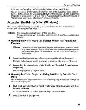 Page 37Advanced Printing
33
Checking or Changing PictBridge Print Settings From the Printer
You can change the printer’s default PictBridge print settings, such as paper size and 
type. To do this, install the Canon Setup Utility from the included CD-ROM and connect 
the printer to a computer. For details, refer to “Canon Setup Utility Menu (Windows)” or 
“Canon Setup Utility Menu (Macintosh)” in the 
User’s Guide.
Accessing the Printer Driver (Windows)
The printer properties dialog box can be opened from...