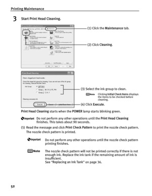 Page 56Printing Maintenance
52
3Start Print Head Cleaning.
Print Head Cleaning starts when the POWER lamp starts blinking green.
Do not perform any other operations until the  Print Head Cleaning 
finishes. This takes about 90 seconds.
(5) Read the message and click  Print Check Pattern to print the nozzle check pattern.
The nozzle check pattern is printed.
Do not perform any other operations until the nozzle check pattern 
printing finishes.
The nozzle check pattern will not be printed correctly if there is...
