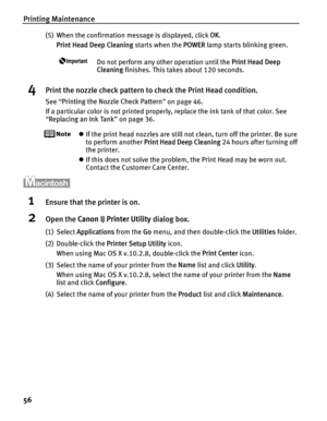 Page 60Printing Maintenance
56
(5) When the confirmation message is displayed, click OK. 
Print Head Deep Cleaning  starts when the POWER lamp starts blinking green. 
Do not perform any other operation until the  Print Head Deep 
Cleaning  finishes. This takes about 120 seconds.
4Print the nozzle check pattern to check the Print Head condition.
See “Printing the Nozzle Check Pattern ” on page 46.
If a particular color is not printed properly, replace the ink tank of that color. See 
“ Replacing an Ink Tank ” on...