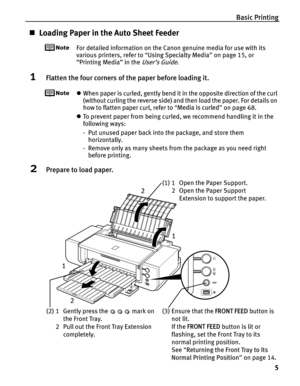 Page 9Basic Printing5
„Loading Paper in the Auto Sheet Feeder
For detailed information on the Canon genuine media for use with its 
various printers, refer to  “Using Specialty Media ” on page 15, or 
“Printing Media” in the 
User’s Guide.
1Flatten the four corners of th e paper before loading it.
zWhen paper is curled, gently bend it  in the opposite direction of the curl 
(without curling the reverse side) and  then load the paper. For details on 
how to flatten paper curl, refer to  “Media is curled ” on...