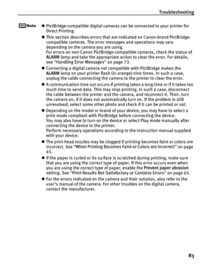 Page 87Troubleshooting83
zPictBridge-compatible digital cameras can be connected to your printer for 
Direct Printing.
z This section describes errors that are indicated on Canon-brand PictBridge- 
compatible cameras. The error messages and operations may vary 
depending on the camera you are using.
For errors on non-Canon PictBridge-compatible cameras, check the status of 
ALARM  lamp and take the appropriate action to clear the error. For details, 
see  “Handling Error Messages ” on page 73.
z Connecting a...