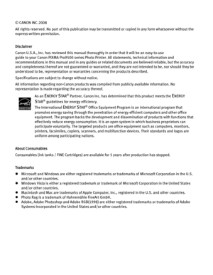 Page 4© CANON INC.2008
All rights reserved. No part of this publication may be transmitted or copied in any form whatsoever without the 
express written permission.
Disclaimer
Canon U.S.A., Inc. has reviewed this manual thoroughly in order that it will be an easy-to-use 
guide to your Canon PIXMA Pro9500 series Photo Printer. All statements, technical information and 
recommendations in this manual and in any guides or related documents are believed reliable, but the accuracy 
and completeness thereof are not...