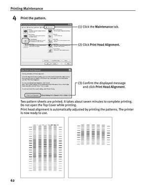 Page 66Printing Maintenance
62
4Print the pattern.
Two pattern sheets are printed. It takes about seven minutes to complete printing. 
Do not open the Top Cover while printing.
Print head alignment is automatically adjusted by printing the patterns. The printer 
is now ready to use.
(1) Click the Maintenance tab. 
(2) Click Print Head Alignment.
(3) Confirm the displayed message 
and click Print Head Alignment. 