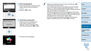 Page 4444
Cover
Contents
Part Names
Basic Operations
Print Settings
Printing via USB 
Cable
Troubleshooting
Appendix
Printing via Wi-Fi
• Selecting an unprotected access point in step 7 and pressing the  
button will display the screen in step 9.
•
 
Up to 20 access points are listed. If your desired access point is not l\
isted, 
press the <

v> button and select [Manual Settings] in step 6 on  =
  43 to 
specify the access point manually. Follow on-screen instructions and enter the 
SSID, security settings,...