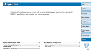 Page 6060
Cover
Contents
Part Names
Basic Operations
Print Settings
Printing via USB 
Cable
Troubleshooting
Printing via Wi-Fi
Appendix
Appendix
Instructions for battery-powered printing with an optional battery pack \
are given here, along with 
SELPHY specifications and handling and maintenance tips.
Printing without a Power Outlet ............................................................. 61Attaching the Battery Pack ........................................................................\
...... 61...