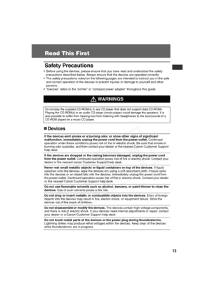 Page 14
13
Read This First
Safety Precautions
• Before using the devices, please ensure that you have read and understood the safety precautions described below. Always ensure that the devices are operated correctly.
• The safety precautions noted on the following pages are intended to instruct you in the safe 
and correct operation of the devices to prevent injuries or damage to yourself and other 
persons.
• “Devices” refers to the “printer” or “compact power adapter” throughout this guide. 
„ Devices...