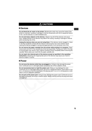 Page 16
15
„Devices
„ Power
 CAUTIONS
Do not block the air vents on the printer.  Blocking the vents may cause the inside of the 
printer to overheat, resulting in damage to internal components and risk of equipment failure 
or fire. Use the devices in a well-ventilated area.
Do not rest heavy objects on the devices.  Objects may fall off the devices and cause 
injury. Weight placed on the devices may deform the casing, resulting in damage to internal 
parts and posing risk of fire.
Unplug the devices when you...