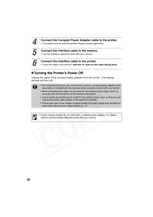 Page 31
30
„Turning the Printer’s Power Off
Unplug the cable of the compact power adapter from the printer. (The display 
window will shut off)
4
Connect the Compact Power Adapter cable to the printer.
• The power turns on and the printer’s display window lights blue.
5
Connect the interface cable to the camera.
• Use the interface cable that came with your camera.
6
Connect the interface cable to the printer.
• Insert the cable in the left port,  with the   mark on the cable facing down .
• We recommend that...