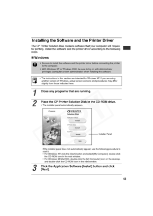 Page 44
43
Installing the Software and the Printer Driver
The CP Printer Solution Disk contains software that your computer will require for printing. Install the sof tware and the printer driver according to the following 
steps. 
„ Windows
• Be sure to install the software and the printer driver before connecting the printer 
to the computer. 
• With Windows XP or Windows 2000, be sure to log on with Administrator  privileges (computer system administrator) when installing the software.
• The instructions in...