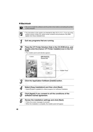 Page 47
46
„Macintosh
• Be sure to install the software and the printer driver before connecting the printer 
to the computer. 
• The instructions in this section are in tended for Mac OS X (v10.1). If you are using 
another version of Mac OS, actual screen contents and procedures may differ 
slightly from those indicated here.
1
Quit any programs that are running.
2
Place the CP Printer Solution Disk in the CD-ROM drive, and 
double-click the [Canon CP Printer Installer] icon in the CD-
ROM. 
• The installer...