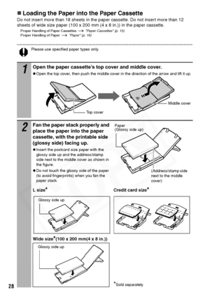 Page 30
28
„Loading the Paper into the Paper Cassette
Do not insert more than 18 sheets in the paper cassette. Do not insert more than 12 
sheets of wide size paper (100 x 200 mm (4 x 8 in.)) in the paper cassette.
Proper Handling of Paper Cassettes   Paper Cassettes (p. 15)
Proper Handling of Paper    Paper (p. 16)
Please use specified paper types only.
1Open the paper cassette’s top cover and middle cover.
zOpen the top cover, then push the middle cover in the direction of the arrow and lift it up.
2Fan the...