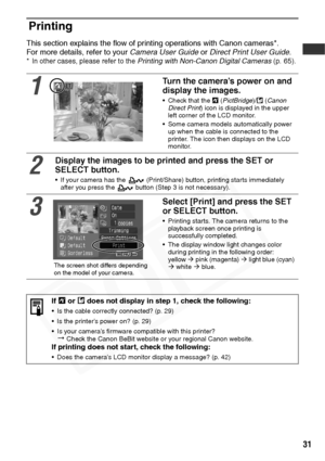 Page 33
31
Printing
This section explains the flow of printing operations with Canon cameras*.
For more details, refer to your  Camera User Guide or Direct Print User Guide .
*In other cases, please refer to the Printing with Non-Canon Digital Cameras  (p. 65).
1
Turn the camera’s power on and 
display the images.
• Check that the   (PictBridge)/  (Canon 
Direct Print ) icon is displayed in the upper 
left corner of the LCD monitor.
• Some camera models automatically power  up when the cable is connected to the...