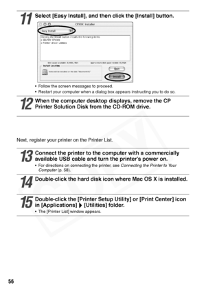 Page 58
56
Next, register your printer on the Printer List.
11
Select [Easy Install], and then click the [Install] button. 
• Follow the screen messages to proceed.
• Restart your computer when a dialog box appears instructing you to do so.
12
When the computer desktop displays, remove the CP 
Printer Solution Disk from the CD-ROM drive.
13
Connect the printer to the computer with a commercially 
available USB cable and turn the printer’s power on.
• For directions on connecting the printer, see  Connecting the...