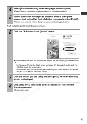 Page 45
43
Next, install the printer driver to your computer. 
4Select [Easy Installation] as the setup type and click [Next]. 
zSelect [Custom Installation] to select programs for individual installation. 
5Follow the screen messages to proceed. When a dialog box 
appears instructing that the installation is complete, click [Finish]. 
zRestart your computer when a dialog box appears instructing you to do so.
6Click the CP Printer Driver [Install] button. 
zIf the installer panel does not automatically appear,...