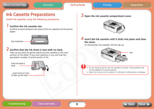 Page 9
9
Getting ReadyPrinting Appendices
Overview
Troubleshooting Tasks and Index
Next
Back
Return to Cover Page
Ink Cassette Preparations
Install ink cassettes using  the following procedures. 
1Confirm the ink cassette size.
Confirm a match between the sizes of the ink cassette and the photo 
paper. 
2Confirm that the ink sheet is taut with no slack.
Take up any slack by gently advancing the cassette to the next 
portion of ink sheet. If you ov er-advance it, you will lose the 
equivalent number of prints...
