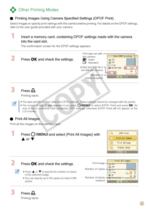 Page 13
1

 Other Printing Modes
  Press  and select [Print All Images] with 
 or .
 Press  and check the settings.
Press  or  to specify the number of copies of the selected image.You can specify up to 99 copies (or total of 999 prints).
•
•
Print image
Number of copies 
Number of sheets required
 Press .
Printing starts.
 Printing Images Using Camera Specified Settings (DPOF Print)
Select images or specify print settings with the camera before printing. For details on the DPOF settings, refer to the user...