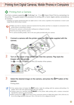 Page 15
15

Printing from Digital Cameras, Mobile Phones or Computers
 Printing from a Camera
Print from a camera supporting  (PictBridge*) (p. 11) or  (Canon Direct Print) by connecting it to the  printer.  This  guide  explains  the  procedure  for  printing  with  a  Canon  digital  camera  connected  as an example. 
*  PictBridge is an industry standard that allows any digital camera or video camera, regardless of the manufacturer or model, to print images directly without using a computer.
Make sure that...