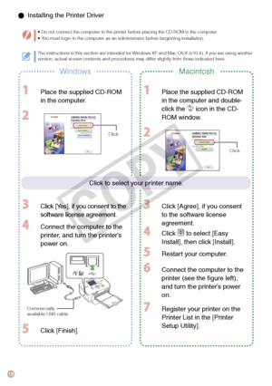 Page 18
1

  Installing the Printer Driver
Do not connect the computer to the printer before placing the CD-ROM in the computer.You must login to the computer as an administrator before beginning installation.••
WindowsMacintosh
  Place the supplied CD-ROM 
in the computer.
 
 Click [Yes], if you consent to the 
software license agreement.
 Connect the computer to the 
printer, and turn the printer’s 
power on.
 Click [Finish].
 Place the supplied CD-ROM 
in the computer and double-
click the  icon in the...