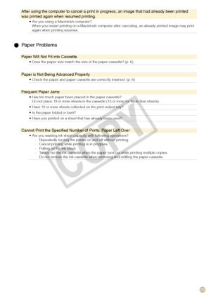 Page 25
5

After using the computer to cancel a print in progress, an image that had already been printed was printed again when resumed printing.
Are you using a Macintosh computer?When you restart printing on a Macintosh computer after canceling, an already printed image may print again when printing resumes.
•
  Paper Problems
Paper Will Not Fit into Cassette
Does the paper size match the size of the paper cassette? (p. 6)•
Paper is Not Being Advanced Properly
Check the paper and paper cassette are...