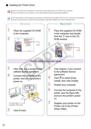 Page 18
1

  Installing the Printer Driver
Do not connect the computer to the printer before placing the CD-ROM in the computer.You must login to the computer as an administrator before beginning installation.••
WindowsMacintosh
  Place the supplied CD-ROM 
in the computer.
 
 Click [Yes], if you consent to the 
software license agreement.
 Connect the computer to the 
printer, and turn the printer’s 
power on.
 Click [Finish].
 Place the supplied CD-ROM 
in the computer and double-
click the  icon in the...