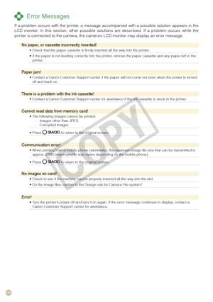 Page 26

 Error Messages
If a problem occurs with the printer, a message accompanied with a possible solution appears in the LCD  monitor.  In  this  section,  other  possible  solutions  are  described.  If  a  problem  occurs  while  the printer is connected to the camera, the camera’s LCD monitor may display an error message.
No paper, or cassette incorrectly inserted!
Check that the paper cassette is firmly inserted all the way into the printer. •
If the paper is not feeding correctly into the...