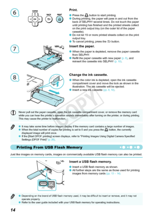 Page 516
7
8
Printing From USB Flash Memor y
1
Print.
Press	the	p
	button to start printing.
During printing, the paper will pass in and out from the 
back of SELPHY several times. Do not touch the paper 
until printing has finished and the printed sheets collect 
on the print output tray (on the outer lid of the paper 
cassette).
Do not let 19 or more printed sheets collect on the print 
output
 	tray.
To	cancel	printing,	press	the	 v button.




Change the ink cassette.
When	the	color	ink	is...