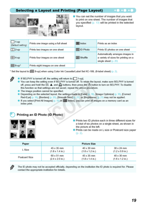 Page 56Selecting a Layout and Printing (Page Layout)
19
You can set the number of images that you want 
to print on one sheet. The number of images that 
you specified (p. 13) will be printed in the selected 
layout.
 1-up(Default setting)Prints one image using a full sheet Index Prints as an index
 2-up Prints two images on one sheet ID Photo Prints ID photos on one sheet
 4-up Prints four images on one sheet  Shuffle  Automatically arranges images in 
a variety of sizes for printing on a 
single sheet 
(p....