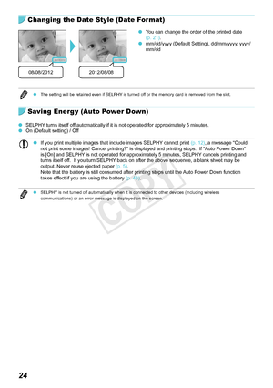 Page 2424
Changing the Date Style (Date Format)
08/08/20122012/08/08
 OYou can change the order of the printed date 
(p.  21). Omm/dd/yyyy (Default Setting), dd/mm/yyyy, yyyy/
mm/dd
 O The setting will be retained even if SELPHY is turned off or the memory card is removed from the slot.
Saving Energy (Auto Power Down)
 OSELPHY turns itself off automatically if it is not operated for approximately 5 minutes. OOn (Default setting) / Off
 OIf you print multiple images that include images SELPHY cannot print (p....