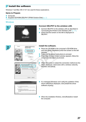Page 3737
Install the software
Windows 7 and Mac OS X 10.7 are used for these explanations.
Items to Prepare
 OComputer OSupplied CD-ROM (SELPHY CP900 Solution Disk)  (p.  2)
Windows
Connect SELPHY to the wireless LAN.
 OConnect SELPHY to the wireless LAN as described in 
“Connecting the Printer to the Wireless LAN”  (p.  31). OCheck that the screen on the left is displayed on 
SELPHY.
Install the software.
 OPlace the CD-ROM in the computer’s CD-ROM drive 
and click [Easy Installation] when the screen on the...