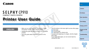 Page 11
Contents
Part Names
Basic Operations
Print Settings
Printing via USB 
Cable
Troubleshooting
Appendix
Printing via Wi-Fi
Cover
Printer User Guide
ENGLISH
©CANON INC. 2013 CDD-E559-010
•	Make sure you read this guide, including the “Safety 
Precautions” section, before using the printer.
•	 Reading this guide will help you learn to use the printer 
properly.
•	 Store this guide safely so that you can use it in the 
future.•	Click the buttons in the lower right to access other pages.
: Next page: Previous...