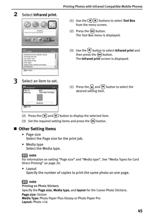 Page 47Printing Photos with Infrared Compatible Mobile Phones
45
2Select Infrared print.
3Select an item to set.
(2) Press the   and   button to display the selected item.
(3) Set the required setting items and press the   button.
„Other Setting Items
•Page size
Select the Page size for the print job.
•Media type
Select the Media type.
note
For information on setting “Page size” and “Media type”, See “Media Types for Card 
Direct Printing” on page 20.
•Layout
Specify the number of copies to print the same photo...