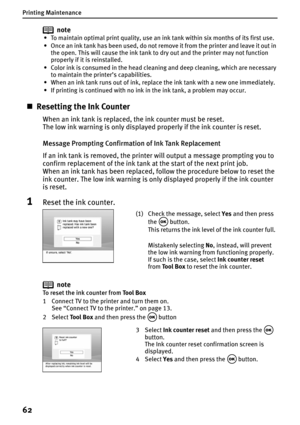 Page 64Printing Maintenance
62
note
• To maintain optimal print quality, use an ink tank within six months of its first use.
• Once an ink tank has been used, do not remove it from the printer and leave it out in 
the open. This will cause the ink tank to dry out and the printer may not function 
properly if it is reinstalled.
• Color ink is consumed in the head cleaning and deep cleaning, which are necessary 
to maintain the printer’s capabilities.
• When an ink tank runs out of ink, replace the ink tank with...