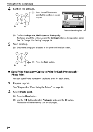 Page 32Printing from the Memory Card
30
4Confirm the settings.
(2) Confirm the Page size,Media type and Print quality.
To change any of the settings, press the Settings button on the operation panel.
See “To Change Print Setting” on page 24.
5Start printing.
(1) Ensure that the paper is loaded in the print confirmation screen.
„Specifying How Many Copies to Print for Each Photograph—
Photo Print
You can specify the number of copies to print for each photo.
1Prepare to print.
See “Preparation When Using the...