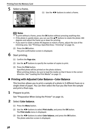 Page 40Printing from the Memory Card
38
5Select a frame.
Notes
• To print without a frame, press the OK button without pressing anything else.
• If the photo is upside-down, you can use the ST buttons to rotate the photo 180 
degrees and adjust the frame up or down for printing.
• If you want to rotate a photo 90 degrees to match a frame, adjust the size of the 
trimming area. See “Printing a Specified Area—Trimming” on page 34.
(2) Press the OK button.
The print confirmation screen is displayed.
6Start...