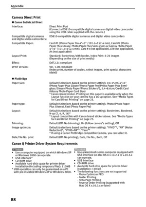 Page 90Appendix
88
Camera Direct Print 
„Canon Bubble Jet Direct
Interface: Direct Print Port
(Connect a DS810-compatible digital camera or digital video camcorder 
using the USB cable supplied with the camera.)
Compatible digital cameras 
and digital video camcorders:DS810-compatible digital cameras and digital video camcorders
Compatible Paper: Card #1 (Photo Paper Pro 4"×6" /101.6×152.4 mm), Card #2 (Photo 
Paper Plus Glossy, Photo Paper Plus Semi-gloss or Glossy Photo Paper 
4"×6"...