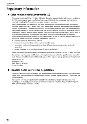 Page 94Appendix
92
Regulatory Information
„Color Printer Model: K10260 (DS810)
This device complies with Part 15 of the FCC Rules. Operation is subject to the following two conditions: 
(1) This device may not cause harmful interference, and (2) this device must accept any interference 
received, including interference that may cause undesired operation.
Note: This equipment has been tested and found to comply with the limits for a Class B digital device, 
pursuant to Part 15 of the FCC Rules. These limits are...