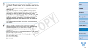 Page 5151
Cover
Contents
Part Names
Basic Operations
Print Settings
Troubleshooting
Appendix
Printing via Wi-Fi
Printing via USB Cable
•	Printing in progress cannot be canceled from SELPHY by using the 
 button. To cancel printing, use the computer to delete the print 
job.
•	 The printer may not work correctly if it is connected to a computer 
via a USB hub.
•	 The printer may not work correctly if USB devices other than a 
USB mouse or keyboard are used at the same time. In this case, 
disconnect the other...