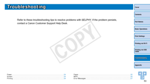 Page 5353
Cover
Contents
Part Names
Basic Operations
Print Settings
Printing via USB 
Cable
Appendix
Printing via Wi-Fi
Troubleshooting
Troubleshooting
Refer to these troubleshooting tips to resolve problems with SELPHY. If the problem persists, 
contact a Canon Customer Support Help Desk.
Power ........................................................................\
...................................... 54
Screen ........................................................................\...