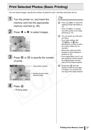 Page 27
27Printing from Memory Cards
Print Selected Photos (Basic Printing)
You can select images, specify the number of prints for each, and then print them all out.
1Turn the printer on, and insert the 
memory card into the appropriate 
memory card slot (p. 26).
2Press   or   to select images.
3Press   or   to specify the number 
of prints.
4Press .
• Printing starts.
Total number of prints
Number of prints of the 
selected image
2• Press   to switch the 
displayed image information (p. 
14).
• Press   to...