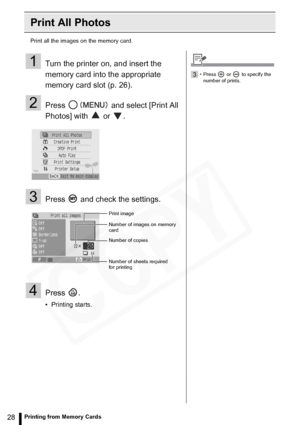 Page 28
28Printing from Memory Cards
Print All Photos
Print all the images on the memory card.
1Turn the printer on, and insert the 
memory card into the appropriate 
memory card slot (p. 26).
2Press   and select [Print All 
Photos] with   or  .
3Press   and check the settings.
4Press .
• Printing starts.
Print image
Number of sheets required 
for printing Number of copies Number of images on memory 
card
3• Press   or   to specify the number of prints.  