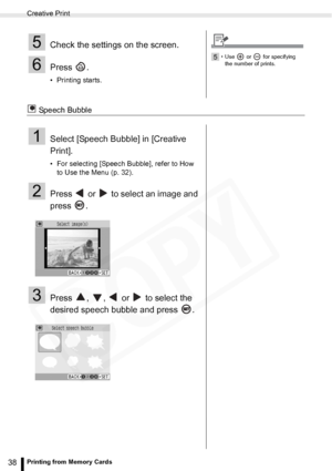 Page 38
Creative Print
38Printing from Memory Cards
 Speech Bubble
5Check the settings on the screen.
6Press .
• Printing starts.
5• Use  or  for specifying the number of prints.
1Select [Speech Bubble] in [Creative 
Print].
• For selecting [Speech Bubble], refer to How  to Use the Menu (p. 32).
2Press   or   to select an image and 
press .
3Press  ,  ,   or   to select the 
desired speech bubble and press  .  